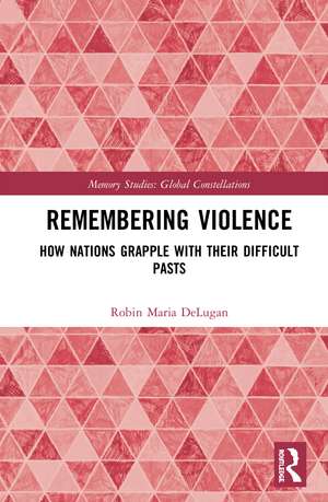 Remembering Violence: How Nations Grapple with their Difficult Pasts de Robin Maria DeLugan