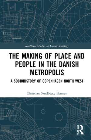 The Making of Place and People in the Danish Metropolis: A Sociohistory of Copenhagen North West de Christian Sandbjerg Hansen