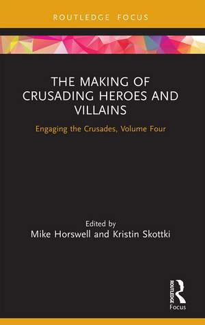 The Making of Crusading Heroes and Villains: Engaging the Crusades, Volume Four de Mike Horswell