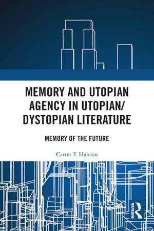 Memory and Utopian Agency in Utopian/Dystopian Literature: Memory of the Future de Carter F. Hanson