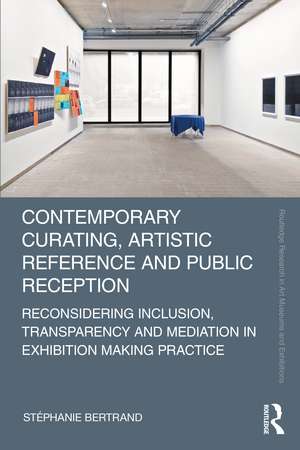 Contemporary Curating, Artistic Reference and Public Reception: Reconsidering Inclusion, Transparency and Mediation in Exhibition Making Practice de Stéphanie Bertrand