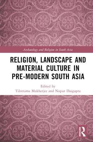 Religion, Landscape and Material Culture in Pre-modern South Asia de Tilottama Mukherjee