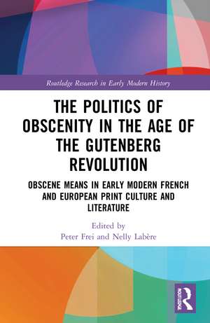 The Politics of Obscenity in the Age of the Gutenberg Revolution: Obscene Means in Early Modern French and European Print Culture and Literature de Peter Frei