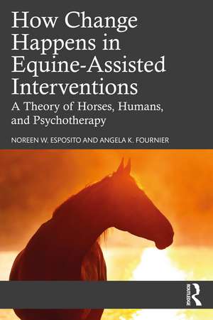 How Change Happens in Equine-Assisted Interventions: A Theory of Horses, Humans, and Psychotherapy de Noreen W. Esposito