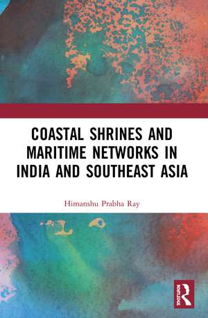 Coastal Shrines and Transnational Maritime Networks across India and Southeast Asia de Himanshu Prabha Ray