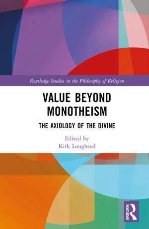 Value Beyond Monotheism: The Axiology of the Divine de Kirk Lougheed