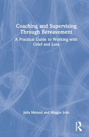 Coaching and Supervising Through Bereavement: A Practical Guide to Working with Grief and Loss de Julia Menaul