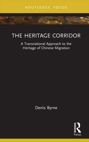 The Heritage Corridor: A Transnational Approach to the Heritage of Chinese Migration de Denis Byrne