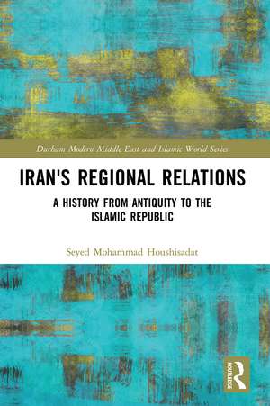 Iran's Regional Relations: A History from Antiquity to the Islamic Republic de Seyed Mohammad Houshisadat