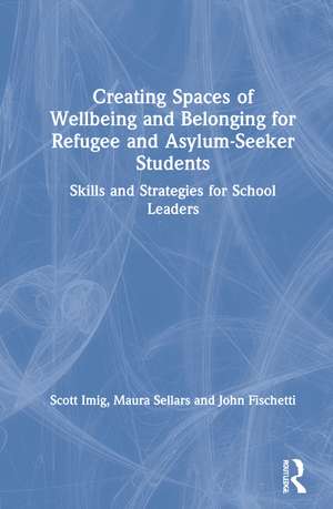 Creating Spaces of Wellbeing and Belonging for Refugee and Asylum-Seeker Students: Skills and Strategies for School Leaders de Scott Imig