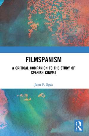 Filmspanism: A Critical Companion to the Study of Spanish Cinema de Juan F. Egea