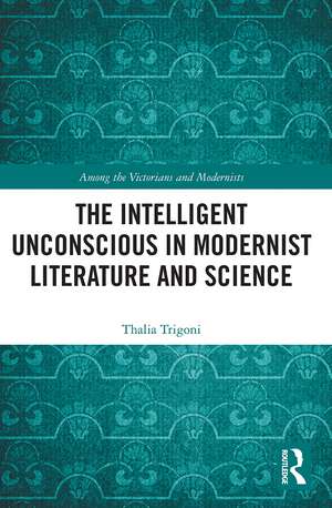 The Intelligent Unconscious in Modernist Literature and Science de Thalia Trigoni