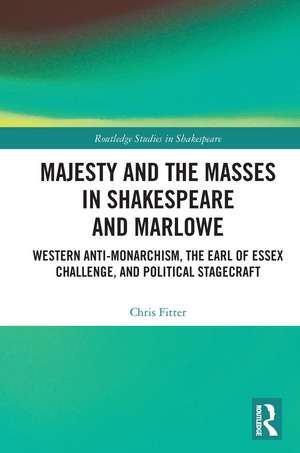 Majesty and the Masses in Shakespeare and Marlowe: Western Anti-Monarchism, The Earl of Essex Challenge, and Political Stagecraft de Chris Fitter