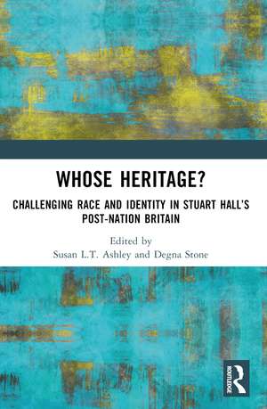 Whose Heritage?: Challenging Race and Identity in Stuart Hall’s Post-nation Britain de Susan L.T. Ashley