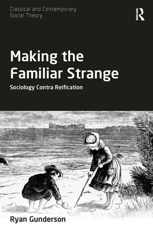 Making the Familiar Strange: Sociology Contra Reification de Ryan Gunderson