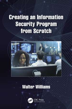 Creating an Information Security Program from Scratch de Walter Williams