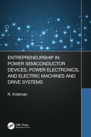 Entrepreneurship in Power Semiconductor Devices, Power Electronics, and Electric Machines and Drive Systems de Krishnan Ramu