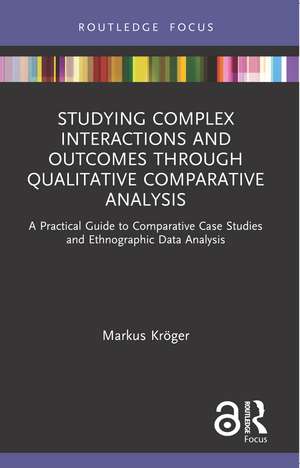 Studying Complex Interactions and Outcomes Through Qualitative Comparative Analysis: A Practical Guide to Comparative Case Studies and Ethnographic Data Analysis de Markus Kröger