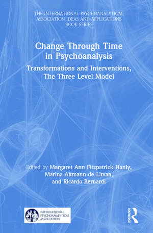 Change Through Time in Psychoanalysis: Transformations and Interventions, The Three Level Model de Margaret Ann Fitzpatrick Hanly