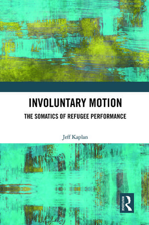 Involuntary Motion: The Somatics of Refugee Performance de Jeff Kaplan