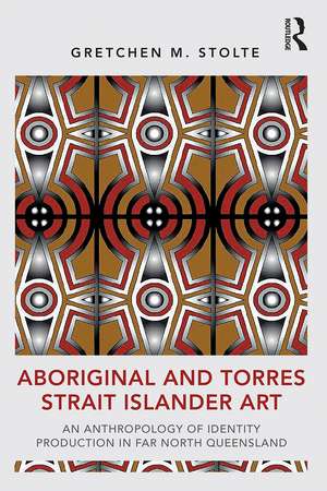 Aboriginal and Torres Strait Islander Art: An Anthropology of Identity Production in Far North Queensland de Gretchen M. Stolte