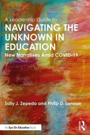 A Leadership Guide to Navigating the Unknown in Education: New Narratives Amid COVID-19 de Sally J. Zepeda