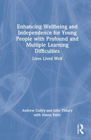 Enhancing Wellbeing and Independence for Young People with Profound and Multiple Learning Difficulties: Lives Lived Well de Andrew Colley