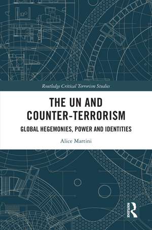 The UN and Counter-Terrorism: Global Hegemonies, Power and Identities de Alice Martini