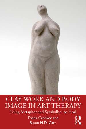 Clay Work and Body Image in Art Therapy: Using Metaphor and Symbolism to Heal de Trisha Crocker