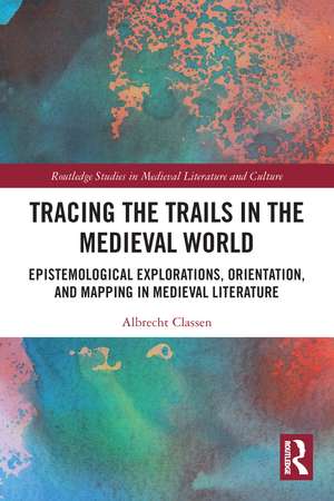 Tracing the Trails in the Medieval World: Epistemological Explorations, Orientation, and Mapping in Medieval Literature de Albrecht Classen