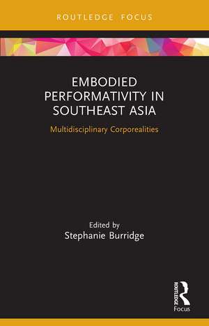 Embodied Performativity in Southeast Asia: Multidisciplinary Corporealities de Stephanie Burridge