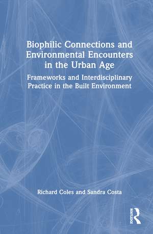 Biophilic Connections and Environmental Encounters in the Urban Age: Frameworks and Interdisciplinary Practice in the Built Environment de Richard Coles