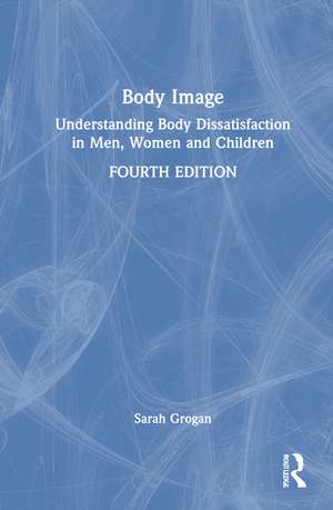 Body Image: Understanding Body Dissatisfaction in Men, Women and Children de Sarah Grogan