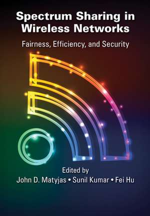 Spectrum Sharing in Wireless Networks: Fairness, Efficiency, and Security de John D. Matyjas