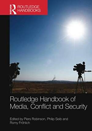 Routledge Handbook of Media, Conflict and Security de Piers Robinson