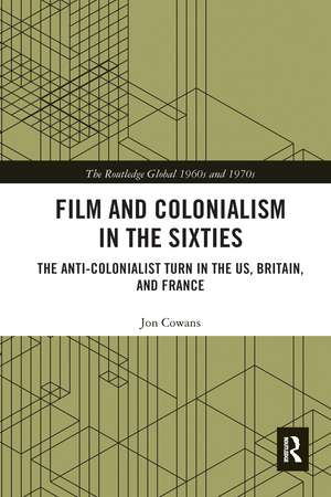 Film and Colonialism in the Sixties: The Anti-Colonialist Turn in the US, Britain, and France de Jon Cowans