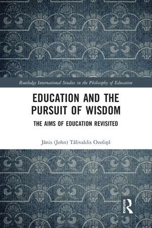 Education and the Pursuit of Wisdom: The Aims of Education Revisited de Jānis (John) Ozoliņš