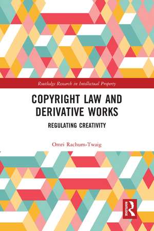 Copyright Law and Derivative Works: Regulating Creativity de Omri Rachum-Twaig