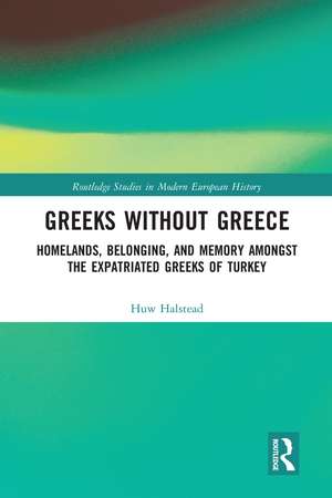 Greeks without Greece: Homelands, Belonging, and Memory amongst the Expatriated Greeks of Turkey de Huw Halstead