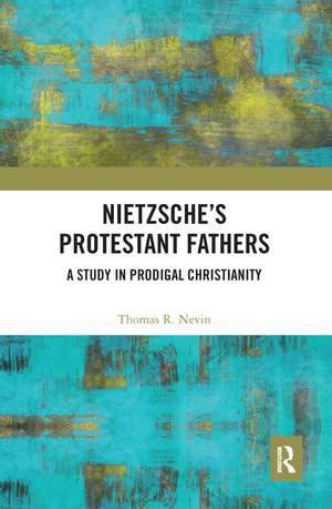 Nietzsche's Protestant Fathers: A Study in Prodigal Christianity de Thomas R. Nevin