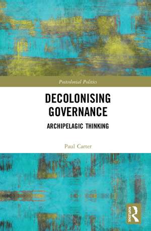 Decolonising Governance: Archipelagic Thinking de Paul Carter