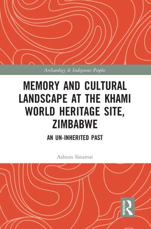 Memory and Cultural Landscape at the Khami World Heritage Site, Zimbabwe: An Un-inherited Past de Ashton Sinamai