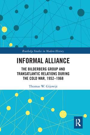 Informal Alliance: The Bilderberg Group and Transatlantic Relations during the Cold War, 1952-1968 de Thomas Gijswijt