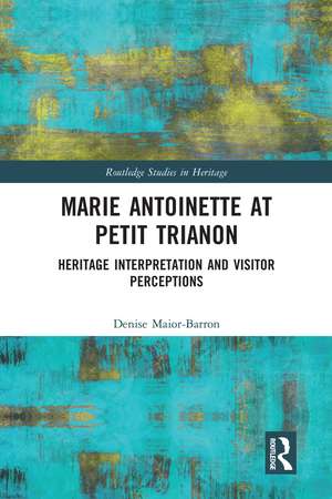 Marie Antoinette at Petit Trianon: Heritage Interpretation and Visitor Perceptions de Denise Maior-Barron