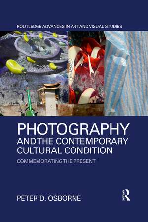 Photography and the Contemporary Cultural Condition: Commemorating the Present de Peter D. Osborne