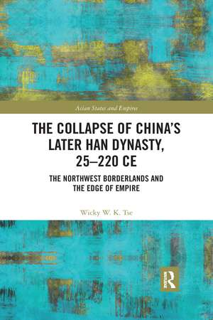 The Collapse of China's Later Han Dynasty, 25-220 CE: The Northwest Borderlands and the Edge of Empire de Wicky W. K. Tse