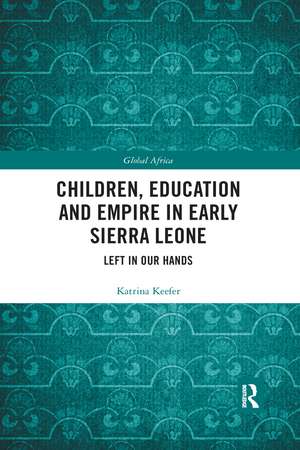 Children, Education and Empire in Early Sierra Leone: Left in Our Hands de Katrina Keefer