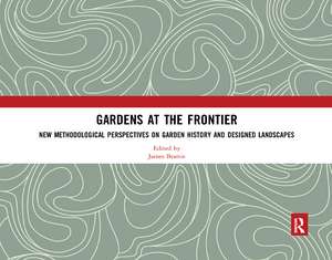 Gardens at the Frontier: New Methodological Perspectives on Garden History and Designed Landscapes de James Beattie