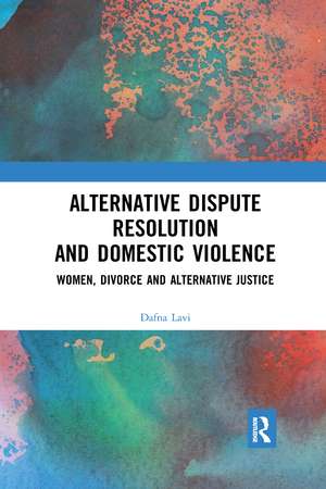 Alternative Dispute Resolution and Domestic Violence: Women, Divorce and Alternative Justice de Dafna Lavi