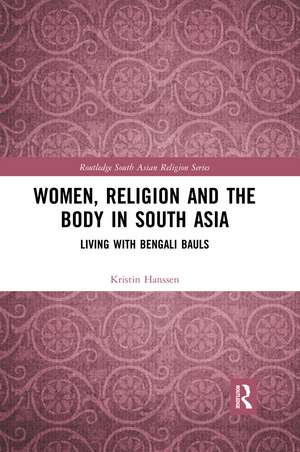 Women, Religion and the Body in South Asia: Living with Bengali Bauls de Kristin Hanssen